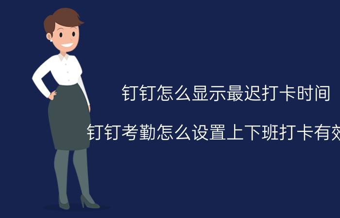 钉钉怎么显示最迟打卡时间 钉钉考勤怎么设置上下班打卡有效期？